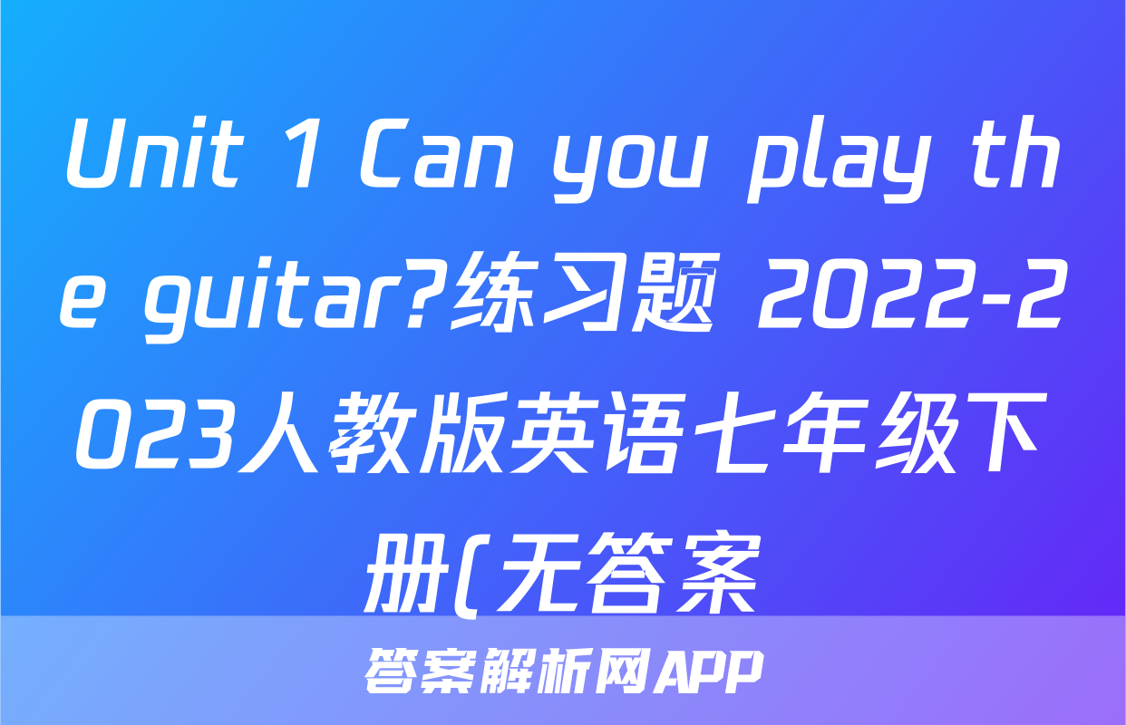 Unit 1 Can you play the guitar?练习题 2022-2023人教版英语七年级下册(无答案)考试试卷